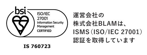 ISO/IEC 27001 認証番号：IS760723 運営会社の株式会社BLAMは、ISMS (ISO/IEC 27001）認証を取得しています